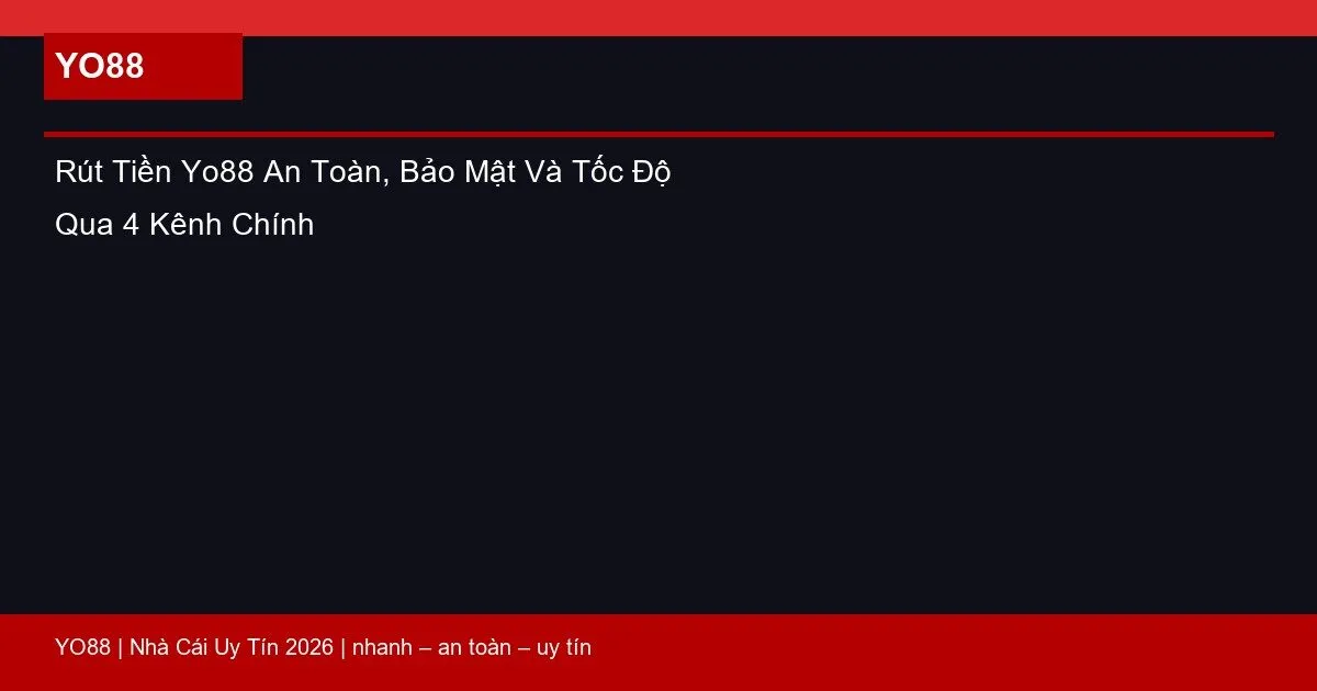 Rút Tiền Yo88 An Toàn, Bảo Mật Và Tốc Độ Qua 4 Kênh Chính